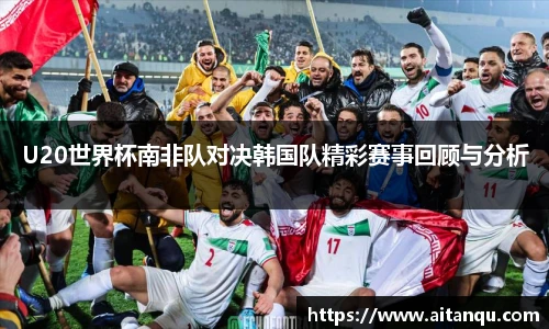 UB8U20世界杯南非队对决韩国队精彩赛事回顾与分析